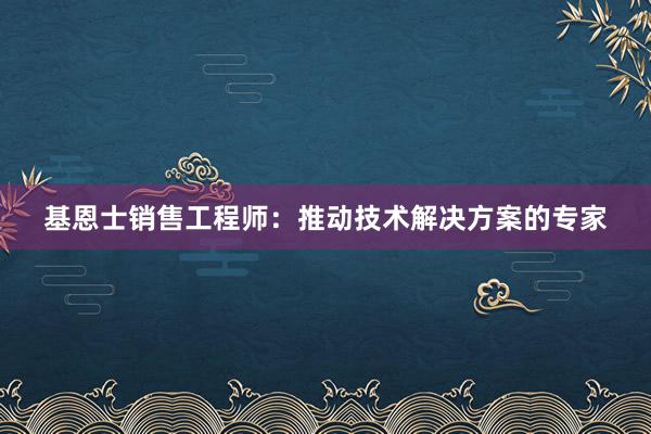 基恩士销售工程师：推动技术解决方案的专家